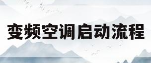 变频空调启动流程(变频空调启动流程视频)