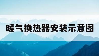 暖气换热器安装示意图(暖气换热器安装示意图大全)