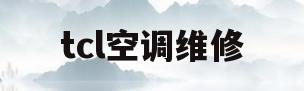tcl空调维修(tcl空调维修服务)