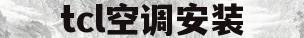 tcl空调安装(tcl空调安装步骤)