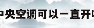 中央空调可以一直开吗(家里的中央空调可以一直开着吗)