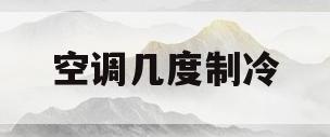 空调几度制冷(空调几度制冷最好)