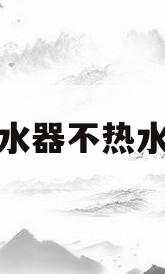 热水器不热水器(热水器不怎么热什么问题)