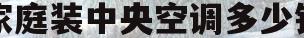 家庭装中央空调多少钱(装个家用中央空调多少钱)