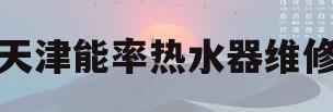 天津能率热水器维修(天津能率燃气热水器维修)