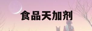 食品天加剂(食品天加剂生品1号)