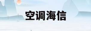 空调海信(空调海信和美的哪个好)