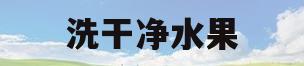 洗干净水果(洗水果用水洗不干净吗)