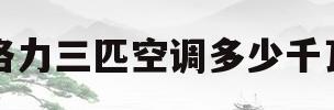 格力三匹空调多少千瓦(格力3匹空调多少瓦功率)
