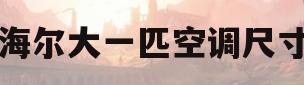 海尔大一匹空调尺寸(海尔大一匹空调哪个型号好)