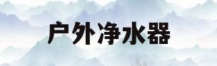 户外净水器(户外净水器什么品牌好)