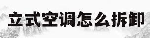 立式空调怎么拆卸(立式空调怎么拆卸清理过滤网)