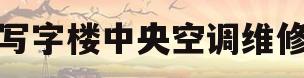 写字楼中央空调维修(写字楼中央空调维修收费标准)