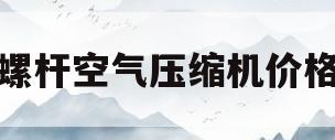 螺杆空气压缩机价格(螺杆式空气压缩机厂家排名)