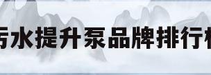 污水提升泵品牌排行榜(污水提升泵品牌十大排名)