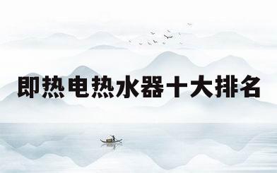 即热电热水器十大排名(即热电热水器10大品牌)