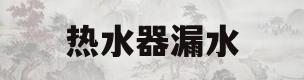 热水器漏水(热水器漏水了有危险吗)