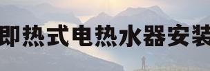 即热式电热水器安装(即热式电热水器安装视频教程)