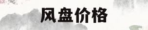 风盘价格(风盘十大品牌)