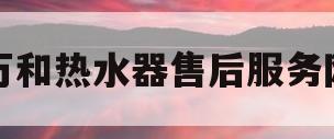 万和热水器售后服务网(万和热水器售后服务电话号码是多少)