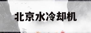 北京水冷却机(北京水冷却机生产厂家)