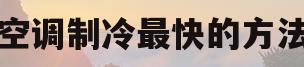 空调制冷最快的方法(空调制冷最快的方法是什么)
