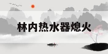 林内热水器熄火(林内热水器熄火安全装置)