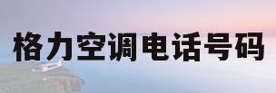 格力空调电话号码(格力空调电话号码维修)