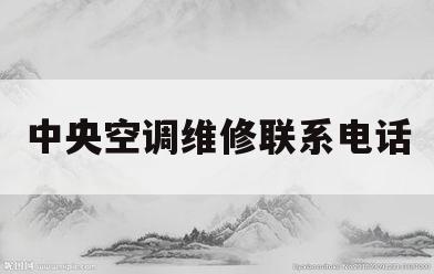 中央空调维修联系电话(中央空调维修电话是多少)