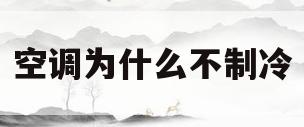 空调为什么不制冷(空调为什么不制冷了是什么原因)