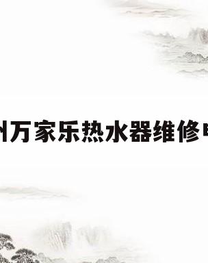 杭州万家乐热水器维修电话(杭州万家乐热水器售后维修电话)