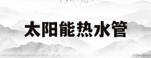 太阳能热水管(太阳能热水管是几分管)