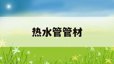 热水管管材(常用热水管材)