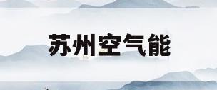 苏州空气能(苏州空气能生产厂家)