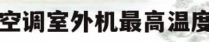 空调室外机最高温度(空调室外机最高温度是多少度)