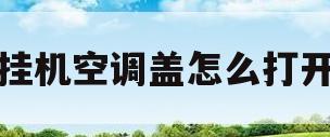 挂机空调盖怎么打开(挂机空调盖怎么打开图解)