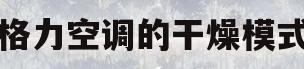 格力空调的干燥模式(格力空调干燥模式关不掉)