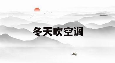 冬天吹空调(冬天吹空调往上吹还是往下吹)