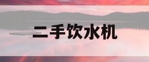 二手饮水机(二手饮水机怎么消毒)