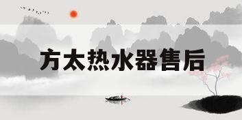 方太热水器售后(方太热水器售后维修电话是多少)