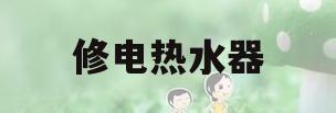 修电热水器(修电热水器多少钱一次)