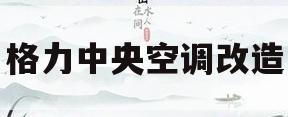 格力中央空调改造(格力家用中央空调安装视频)