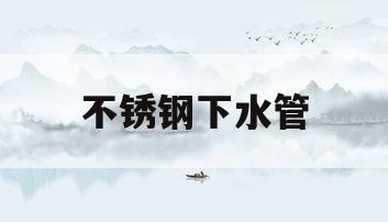 不锈钢下水管(不锈钢下水管道)