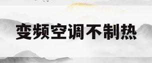 变频空调不制热(变频空调不制热的原因及解决办法)