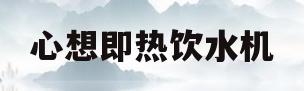 心想即热饮水机(心想即热饮水机售后电话)