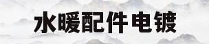 水暖配件电镀(水暖镀锌管件品牌排行)