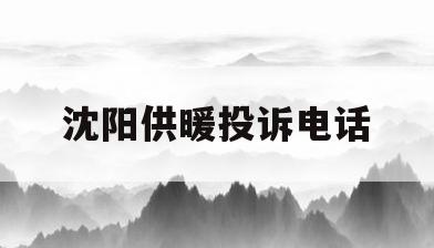 沈阳供暖投诉电话(沈阳供暖投诉电话号码)