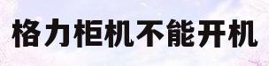 格力柜机不能开机(格力空调柜机不能开机怎么回事)