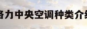 格力中央空调种类介绍(格力中央空调种类介绍视频)