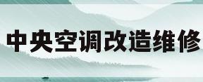 中央空调改造维修(中央空调改造维修电话)